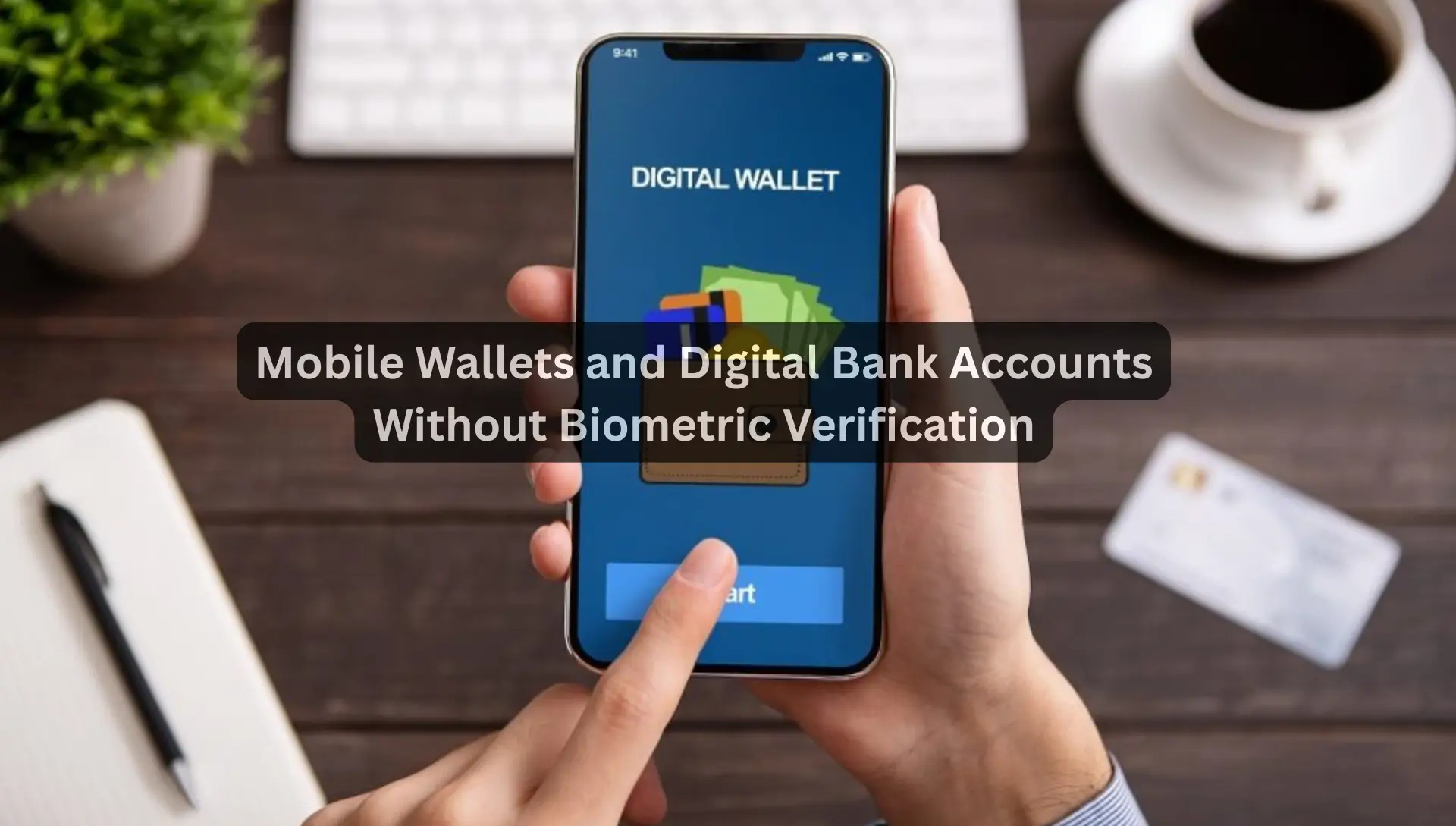 Mobile Wallets and Digital Bank Accounts Without Biometric Verification